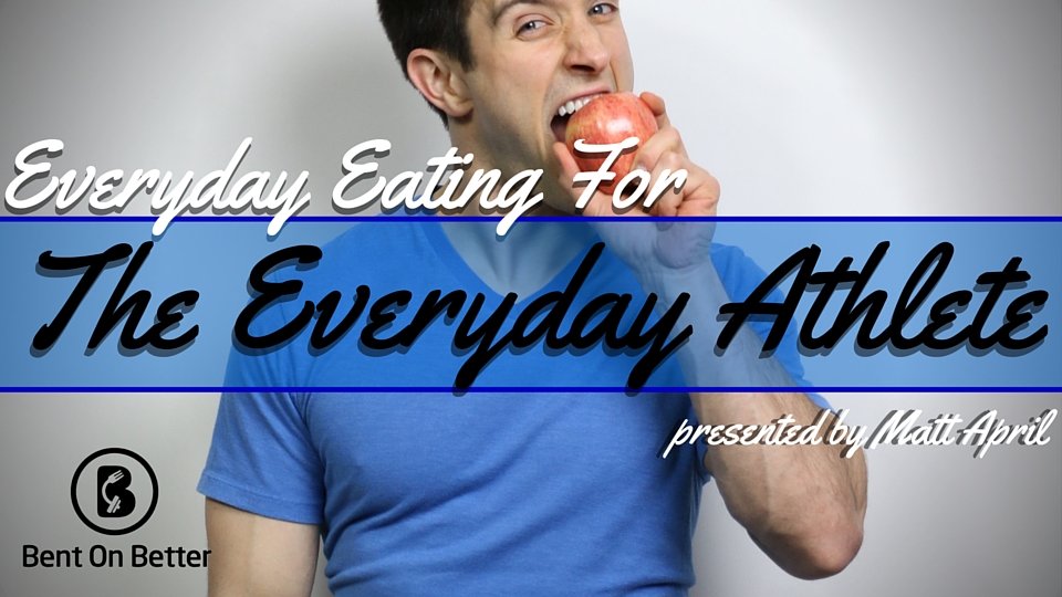 Everyday Eating for the Everyday Athlete - Bent On Better - Matt April - Healthy Eating